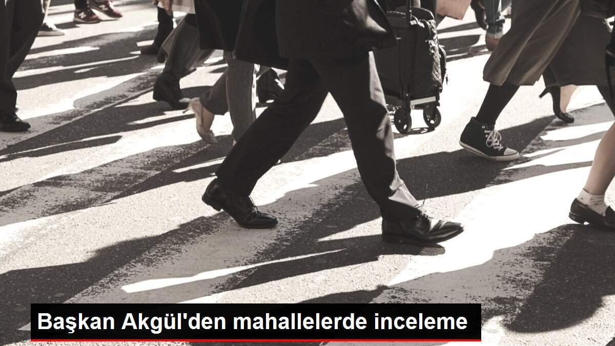 Başkan Akgül'den mahallelerde inceleme