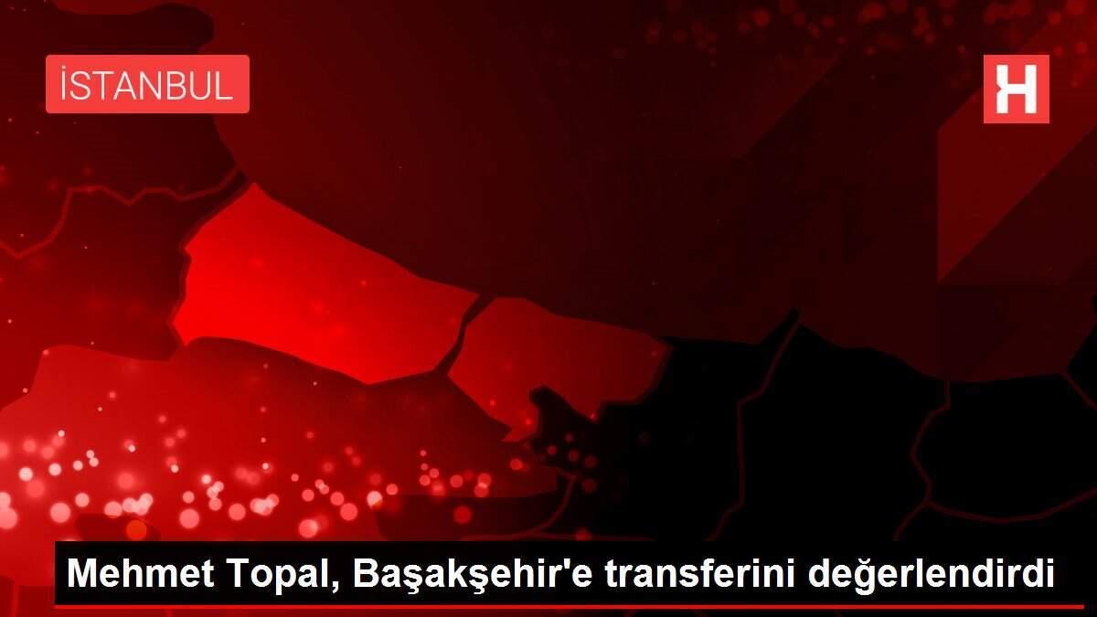Mehmet Topal, Başakşehir'e transferini değerlendirdi