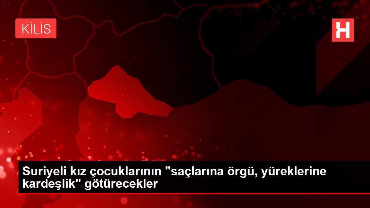 Suriyeli kız çocuklarının 'saçlarına örgü, yüreklerine kardeşlik' götürecekler