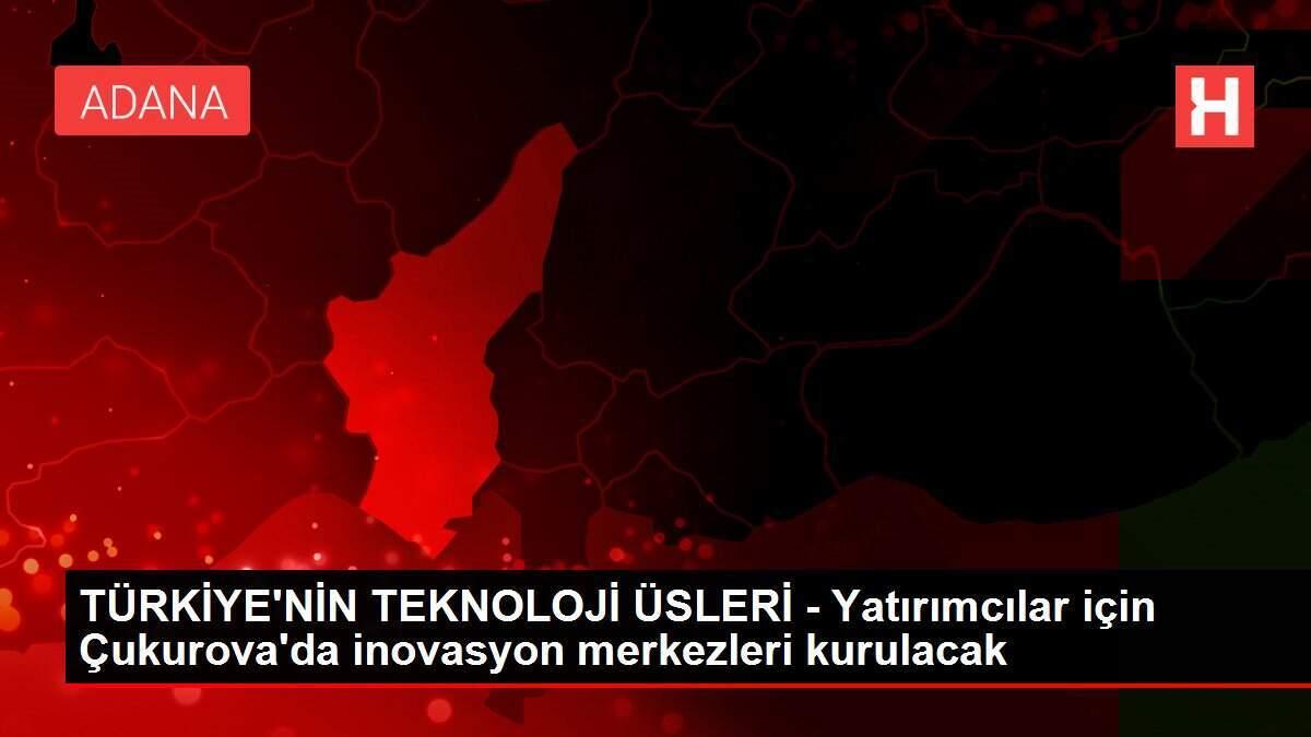 TÜRKİYE'NİN TEKNOLOJİ ÜSLERİ - Yatırımcılar için Çukurova'da inovasyon merkezleri kurulacak