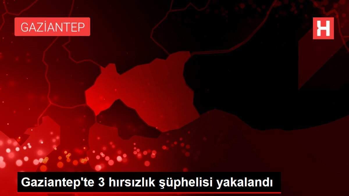 Gaziantep'te 3 hırsızlık şüphelisi yakalandı