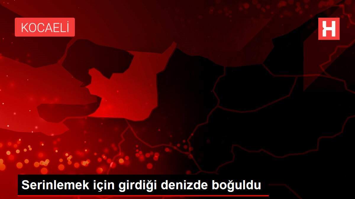 Serinlemek için girdiği denizde boğuldu