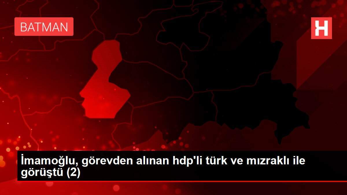 İmamoğlu, görevden alınan hdp'li türk ve mızraklı ile görüştü (2)