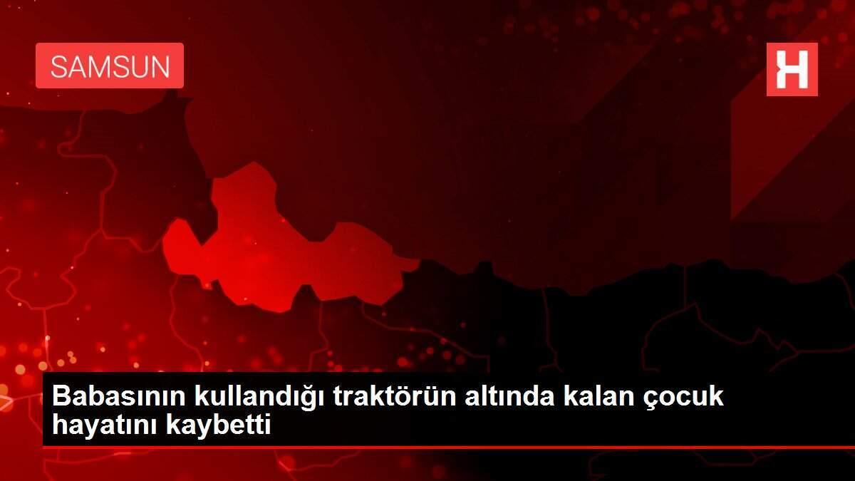Babasının kullandığı traktörün altında kalan çocuk hayatını kaybetti