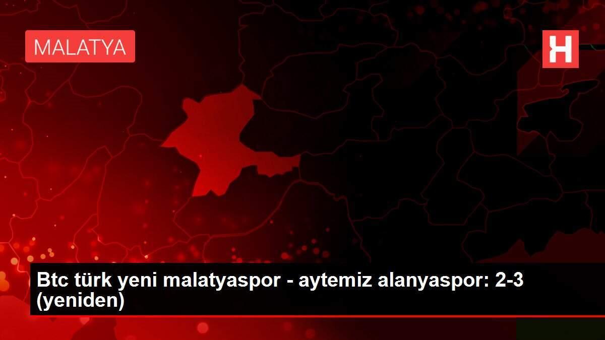 Btc türk yeni malatyaspor - aytemiz alanyaspor: 2-3 (yeniden)