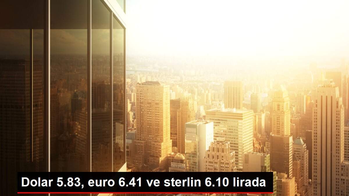 Dolar 5.83, euro 6.41 ve sterlin 6.10 lirada
