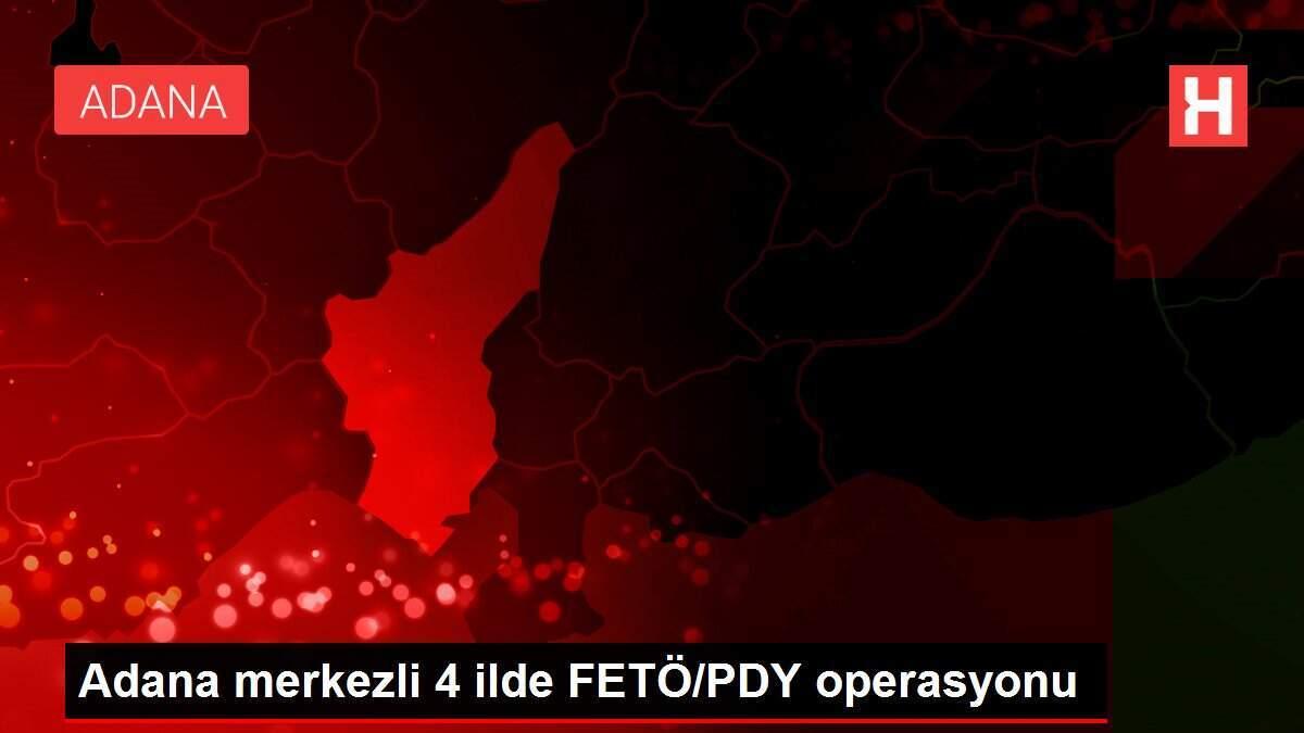 Adana merkezli 4 ilde FETÖ/PDY operasyonu