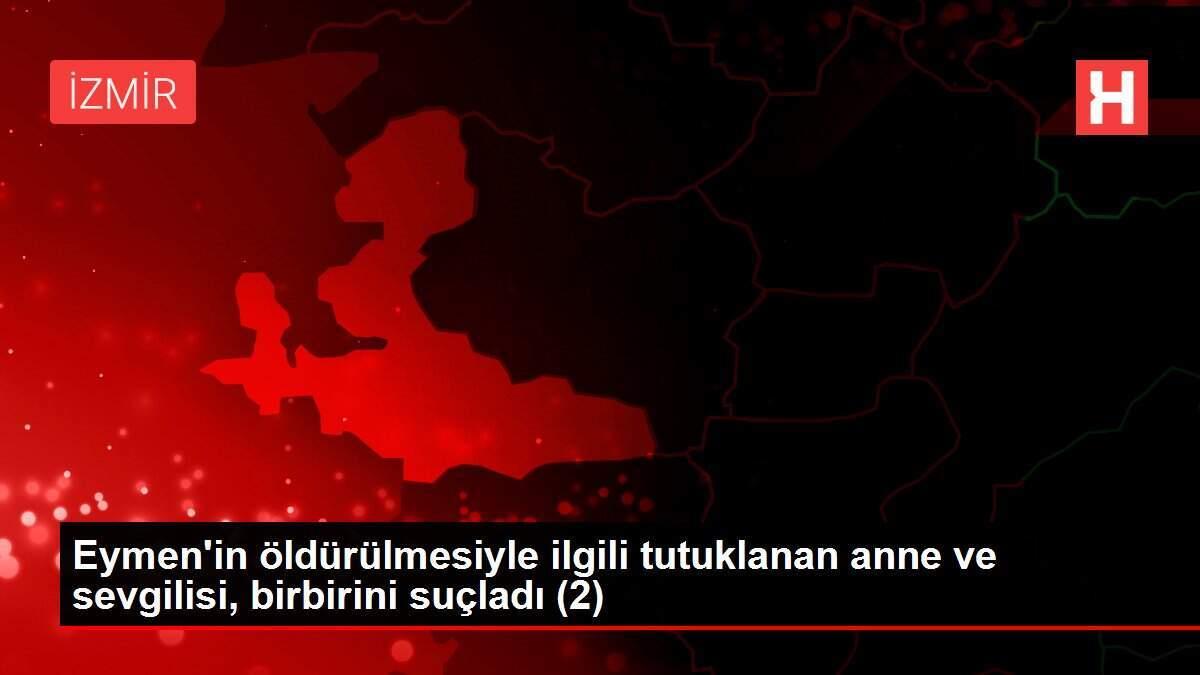 Eymen'in öldürülmesiyle ilgili tutuklanan anne ve sevgilisi, birbirini suçladı (2) Eymen'in öldürülmesiyle ilgili tutuklanan anne ve sevgilisi, birbirini suçladı (2)