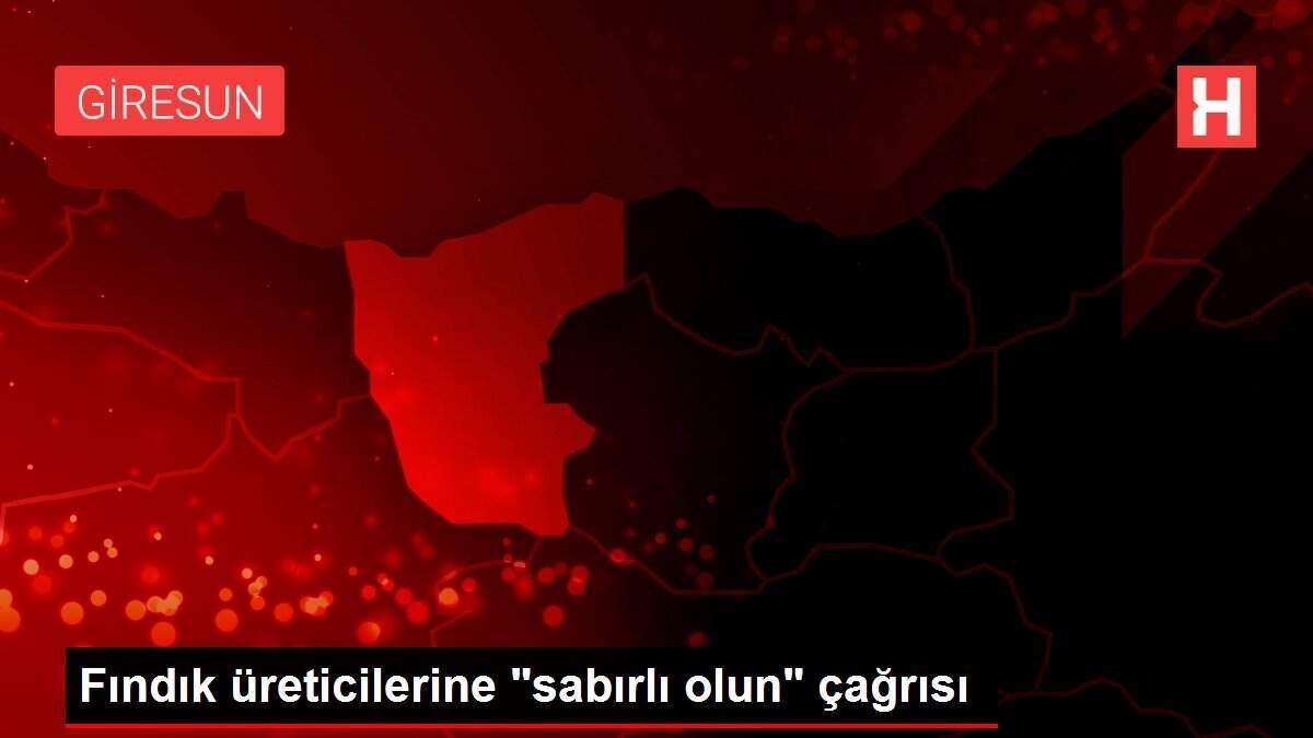 Fındık üreticilerine 'sabırlı olun' çağrısı