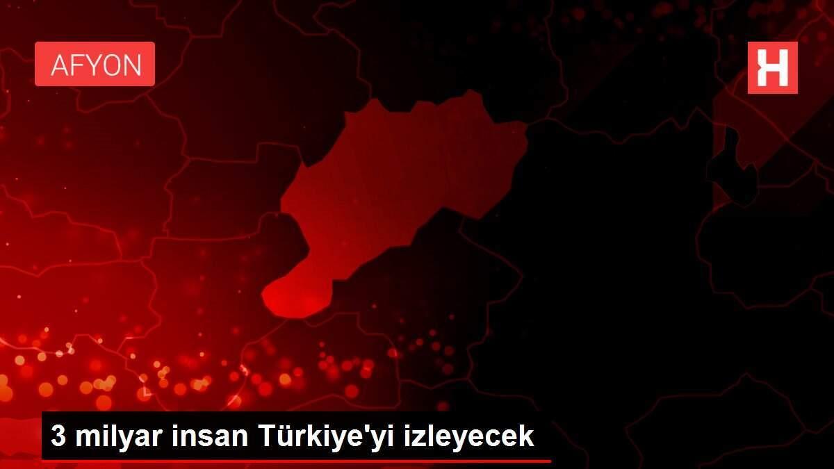 3 milyar insan Türkiye'yi izleyecek