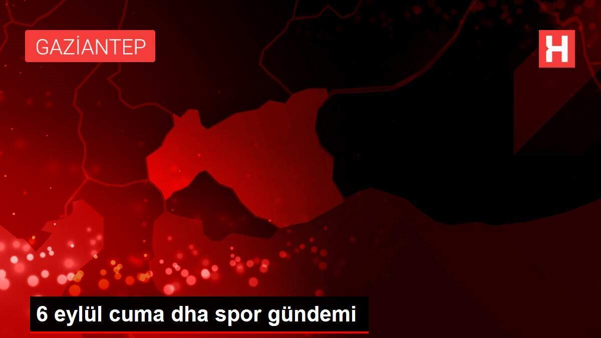 6 eylül cuma dha spor gündemi