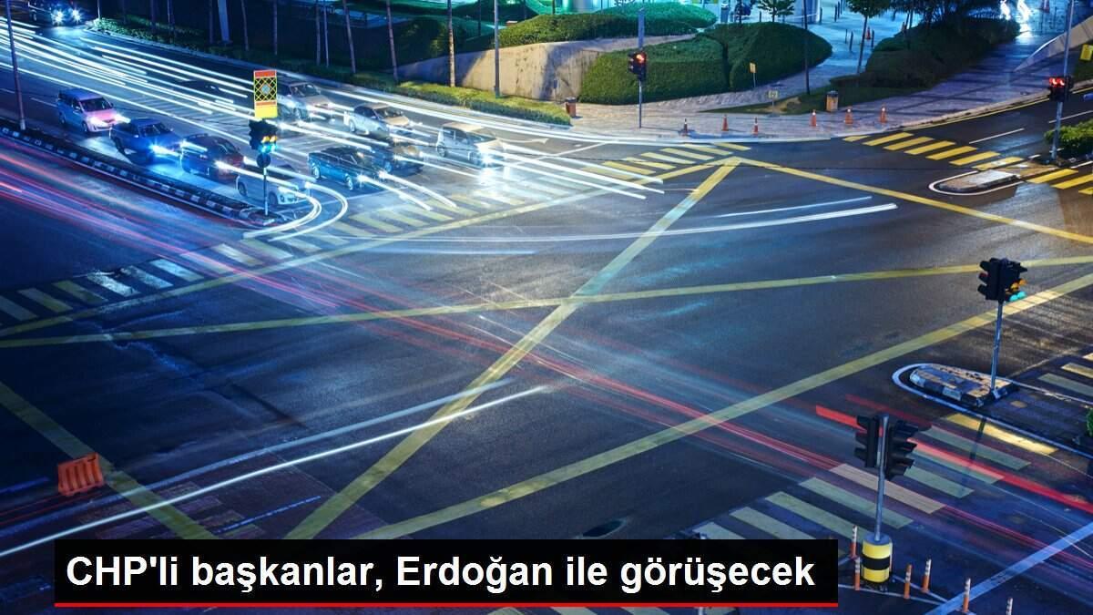 CHP'li başkanlar, Erdoğan ile görüşecek