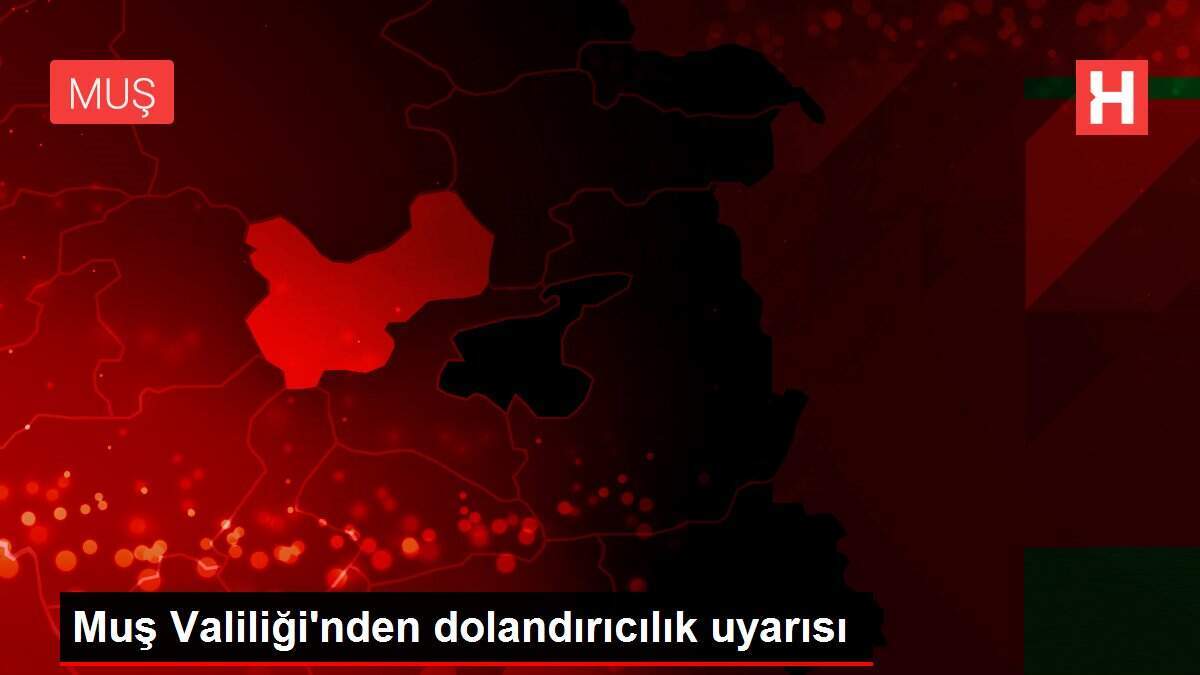 Muş Valiliği'nden dolandırıcılık uyarısı
