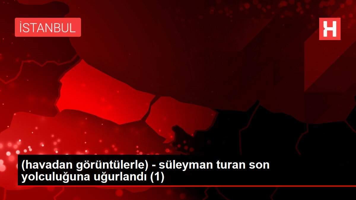 (havadan görüntülerle) - süleyman turan son yolculuğuna uğurlandı (1)