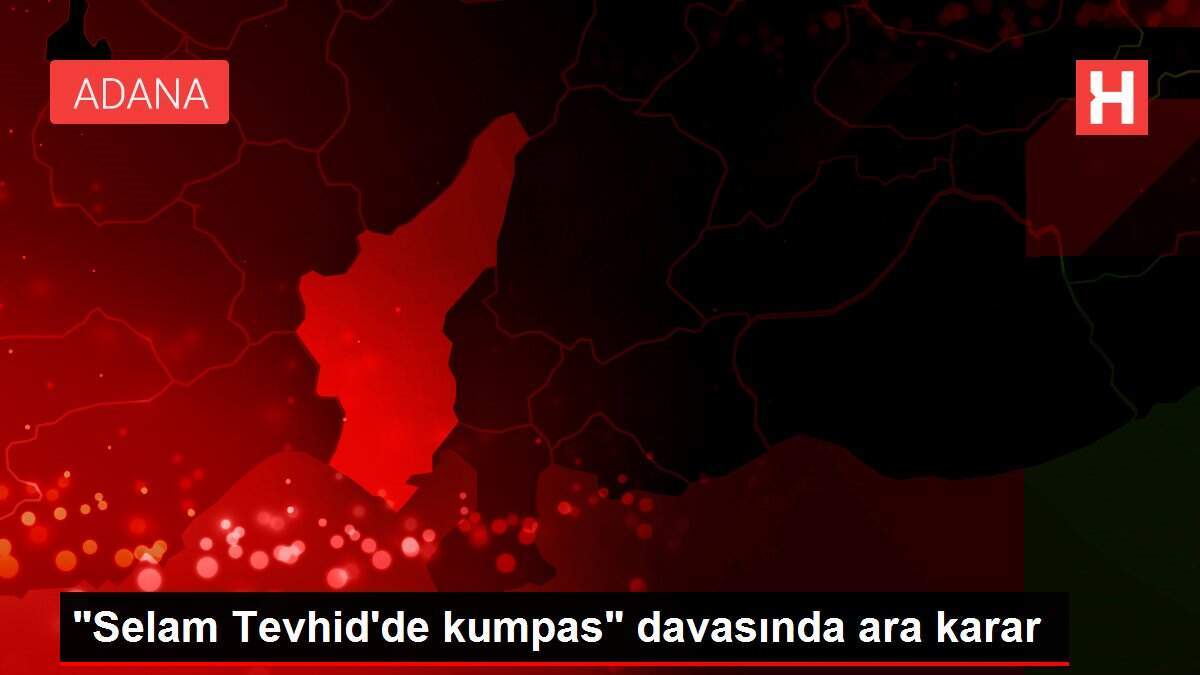 'Selam Tevhid'de kumpas' davasında ara karar