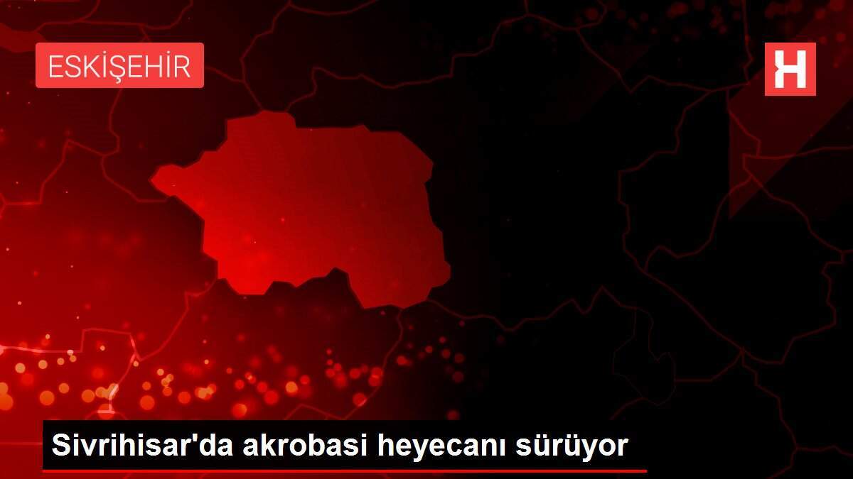 Sivrihisar'da akrobasi heyecanı sürüyor