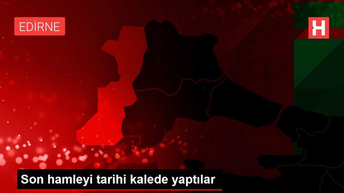 Son hamleyi tarihi kalede yaptılar