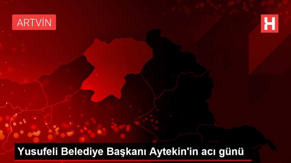 Yusufeli Belediye Başkanı Aytekin'in acı günü Yusufeli Belediye Başkanı Aytekin'in acı günü