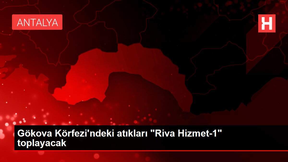 Gökova Körfezi'ndeki atıkları 'Riva Hizmet-1' toplayacak