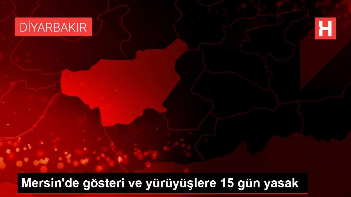 Mersin'de gösteri ve yürüyüşlere 15 gün yasak