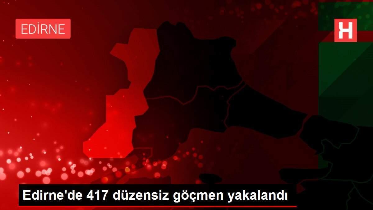 Edirne'de 417 düzensiz göçmen yakalandı