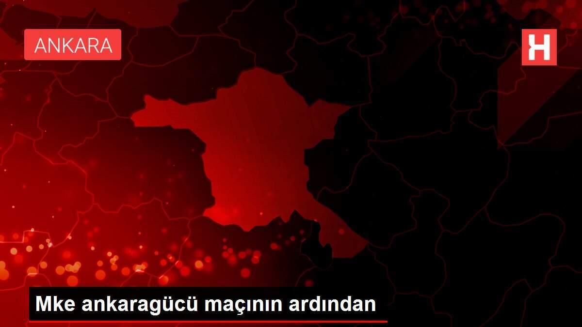 Mke ankaragücü maçının ardından