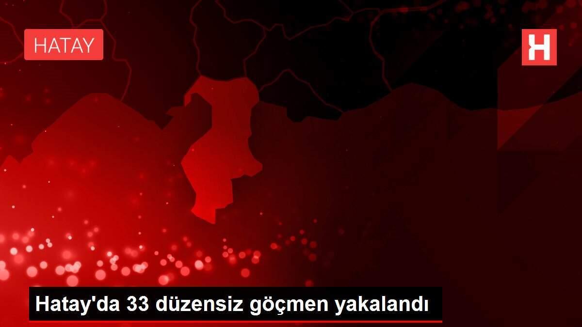 Hatay'da 33 düzensiz göçmen yakalandı