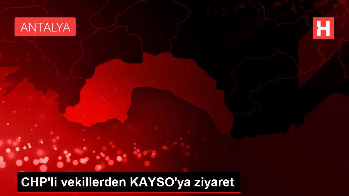 CHP'li vekillerden KAYSO'ya ziyaret