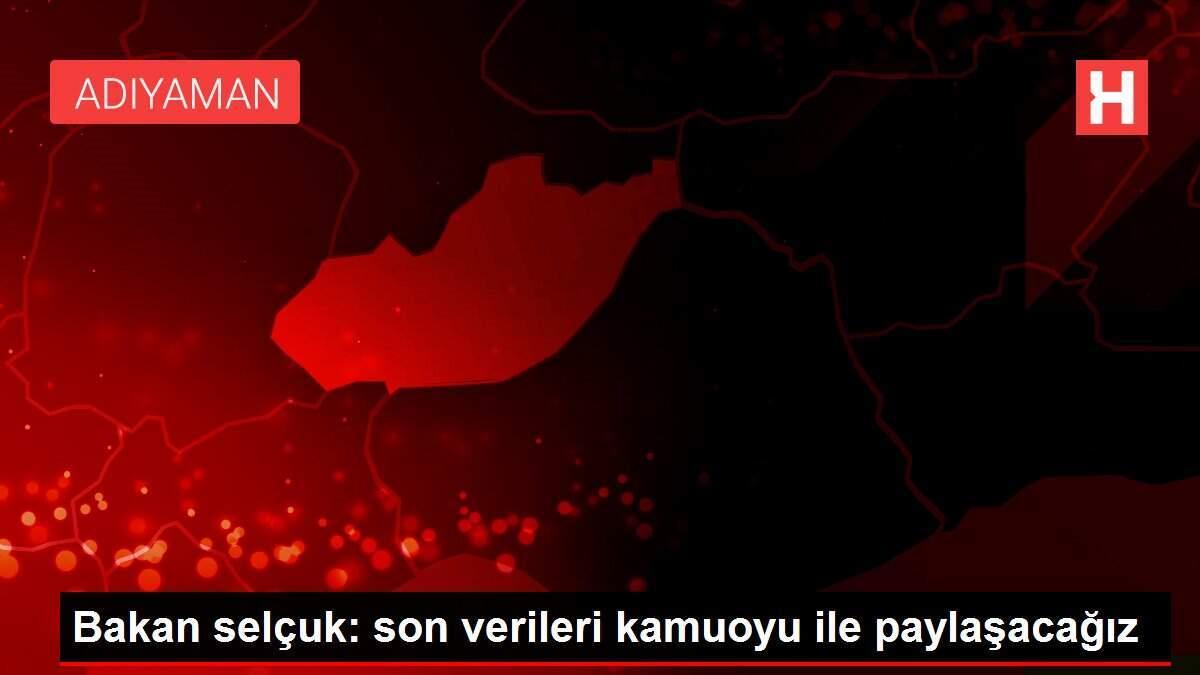 Bakan selçuk: son verileri kamuoyu ile paylaşacağız Bakan selçuk: son verileri kamuoyu ile paylaşacağız