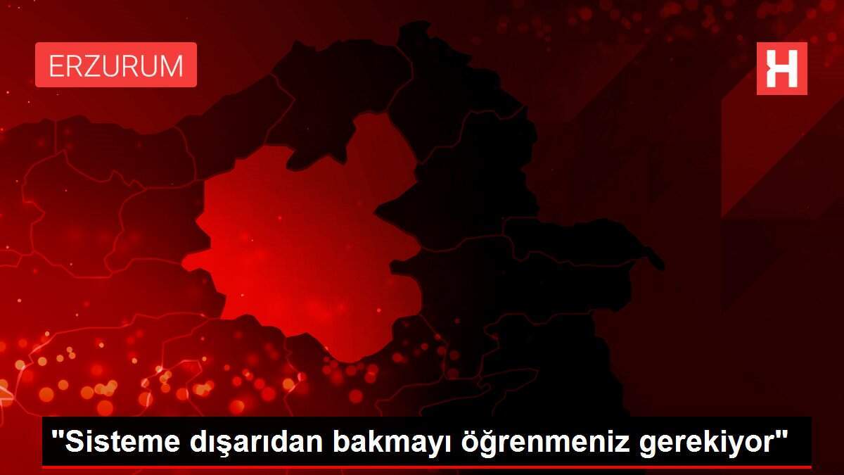 'Sisteme dışarıdan bakmayı öğrenmeniz gerekiyor'