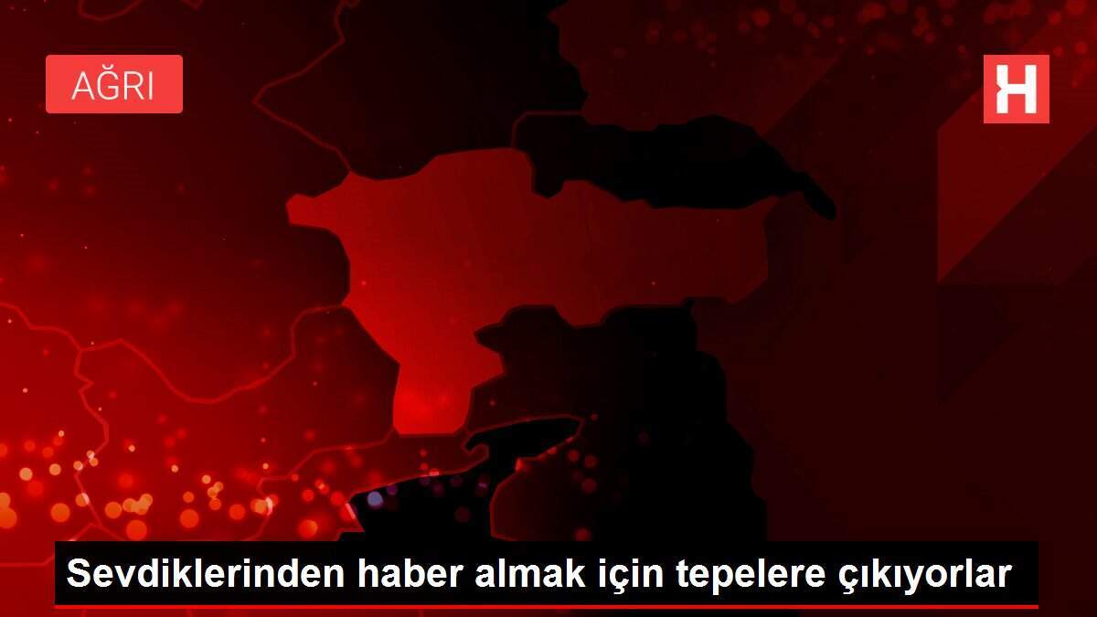 Sevdiklerinden haber almak için tepelere çıkıyorlar