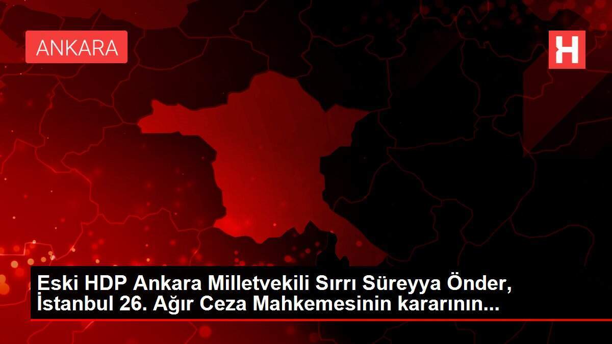 Eski HDP Ankara Milletvekili Sırrı Süreyya Önder, İstanbul 26. Ağır Ceza Mahkemesinin kararının...
