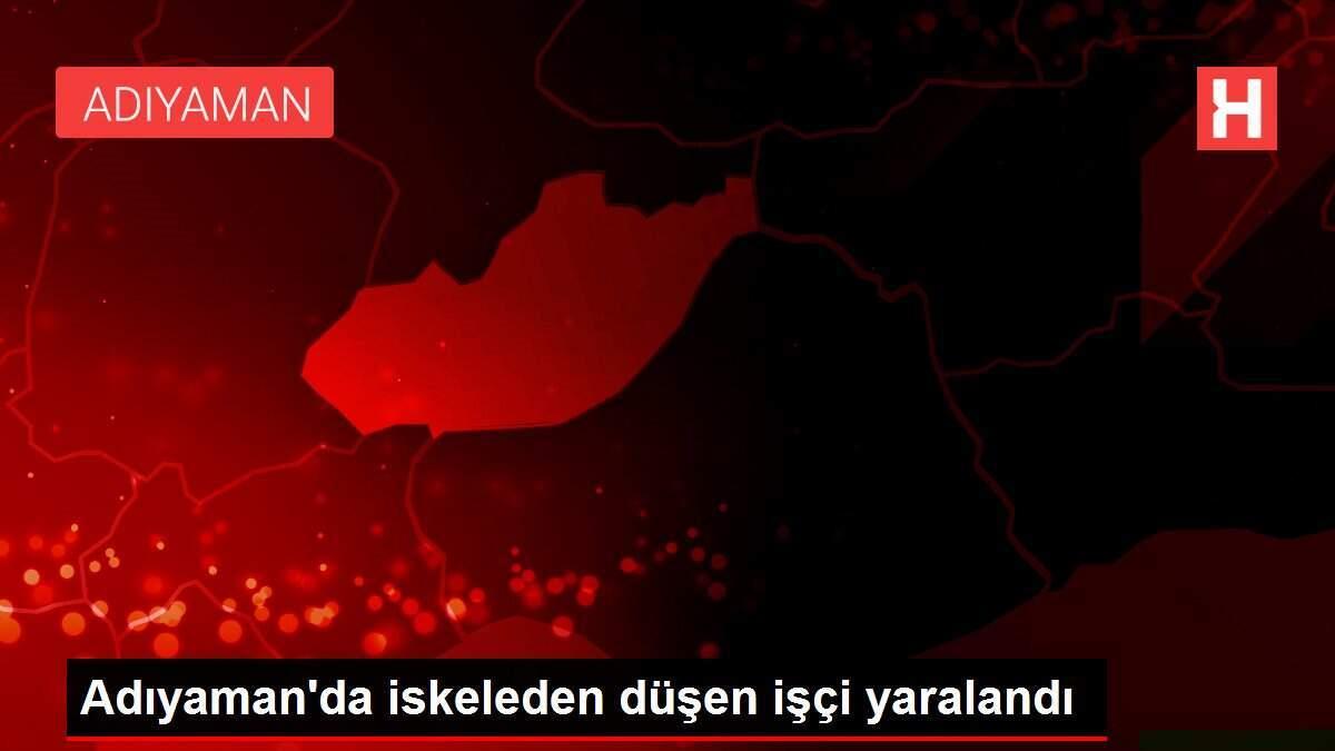 Adıyaman'da iskeleden düşen işçi yaralandı