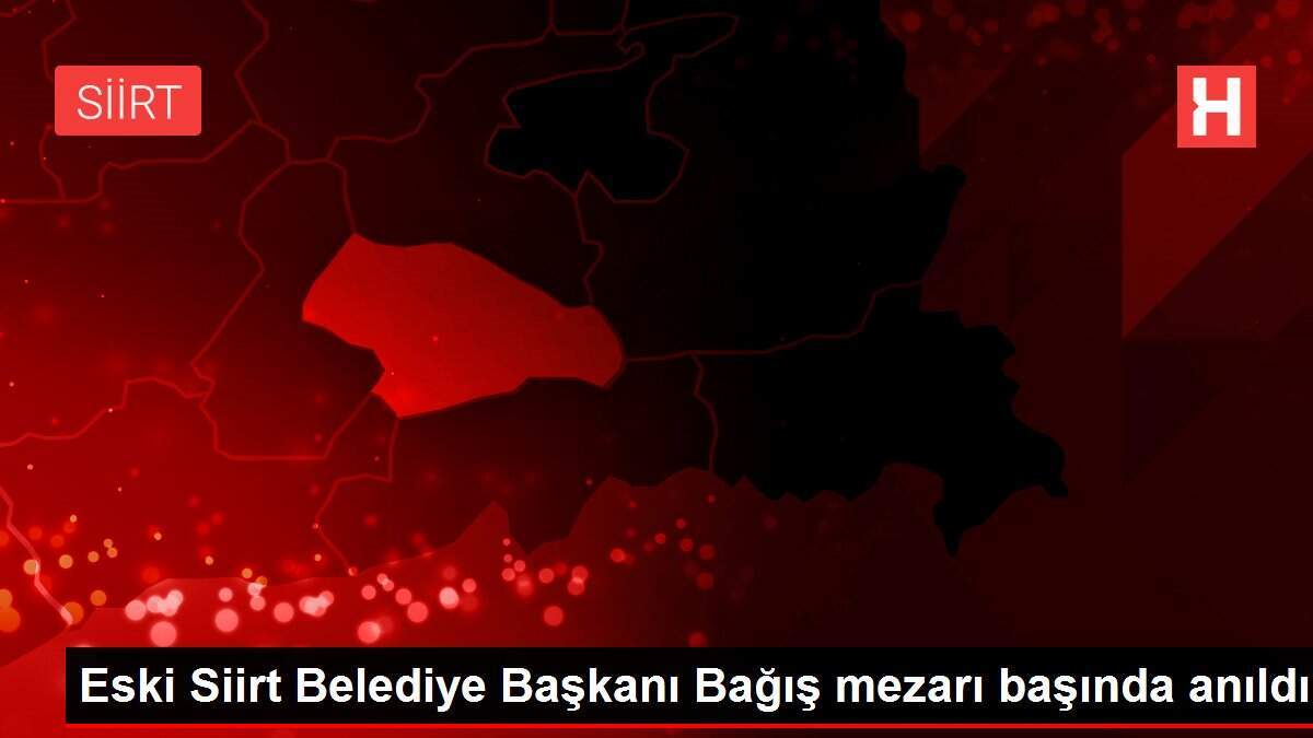 Eski Siirt Belediye Başkanı Bağış mezarı başında anıldı