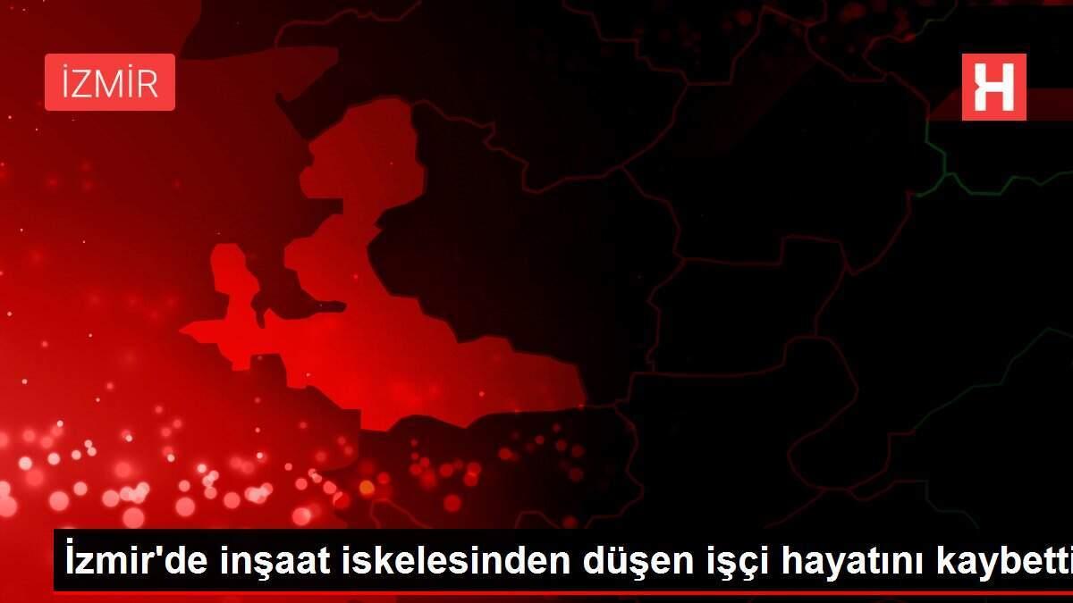 İzmir'de inşaat iskelesinden düşen işçi hayatını kaybetti