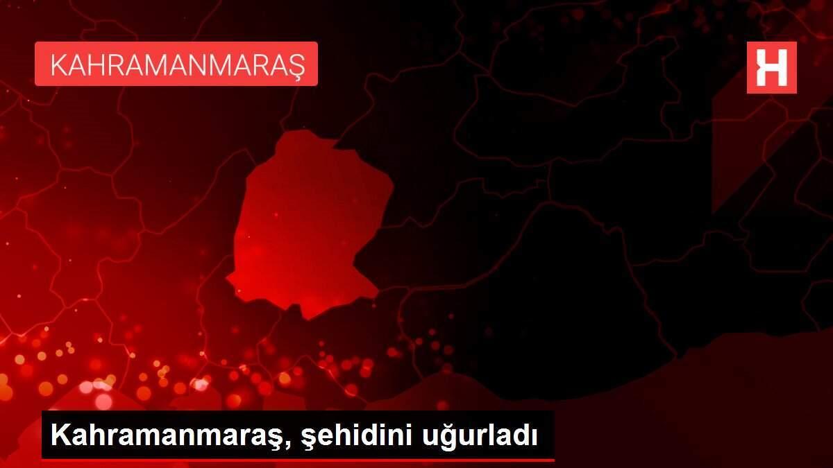 Kahramanmaraş, şehidini uğurladı