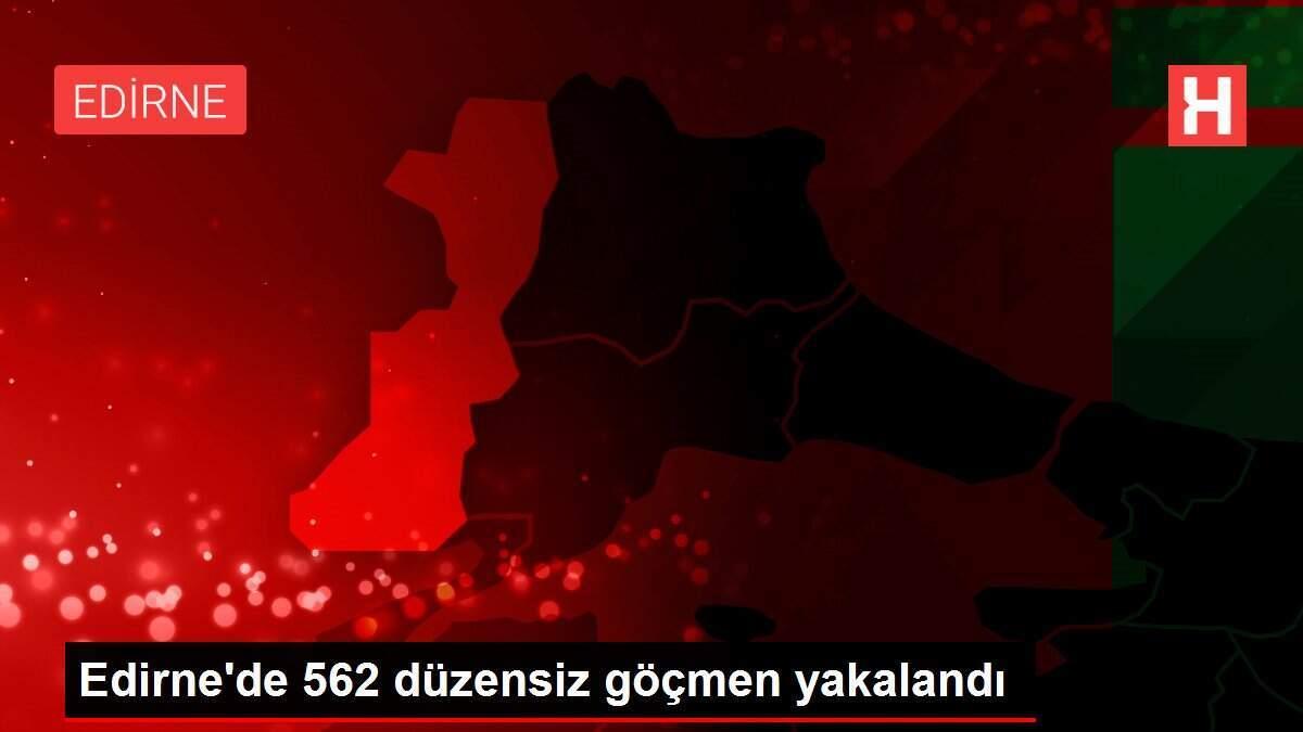 Edirne'de 562 düzensiz göçmen yakalandı