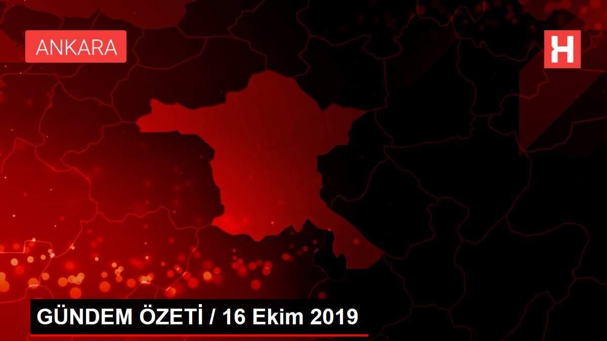 GÜNDEM ÖZETİ / 16 Ekim 2019 GÜNDEM ÖZETİ / 16 Ekim 2019