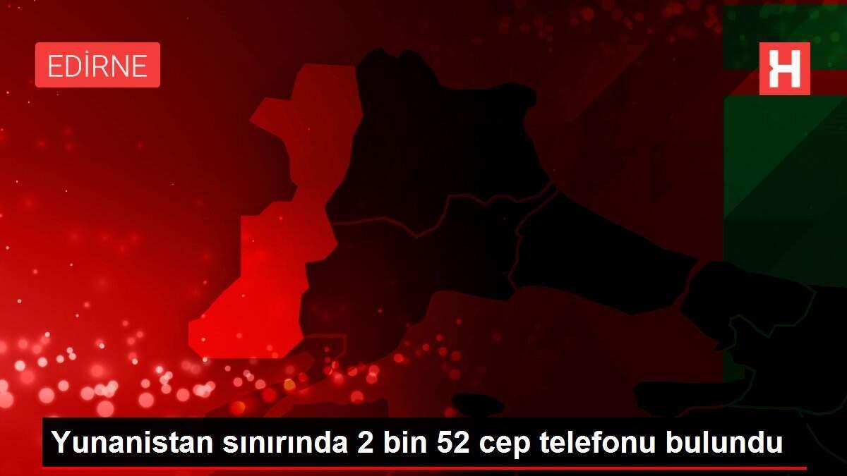Yunanistan sınırında 2 bin 52 cep telefonu bulundu