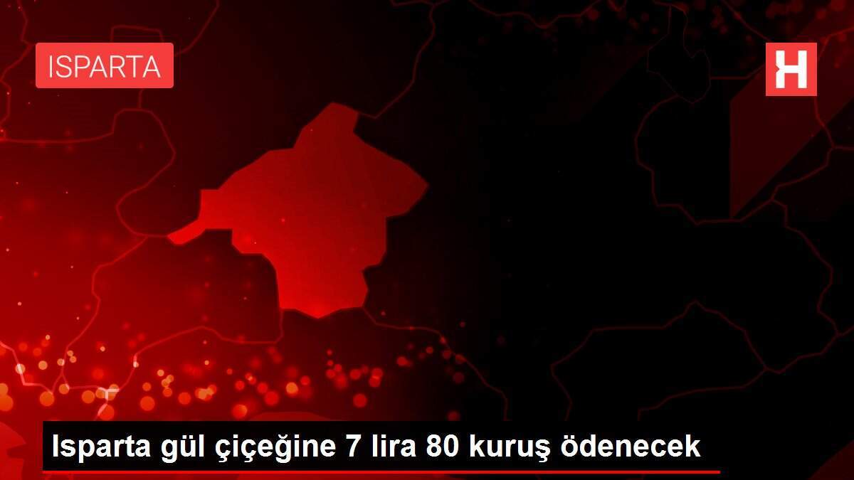 Isparta gül çiçeğine 7 lira 80 kuruş ödenecek