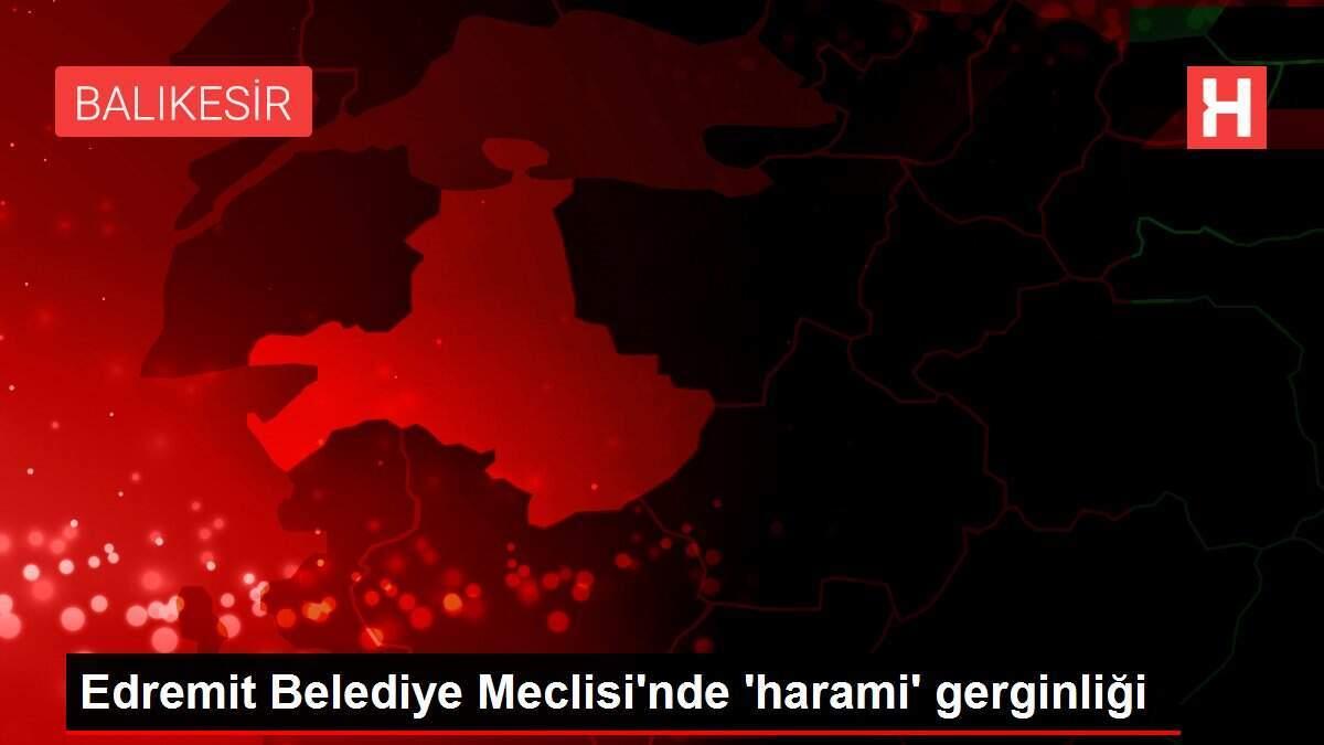Edremit Belediye Meclisi'nde 'harami' gerginliği