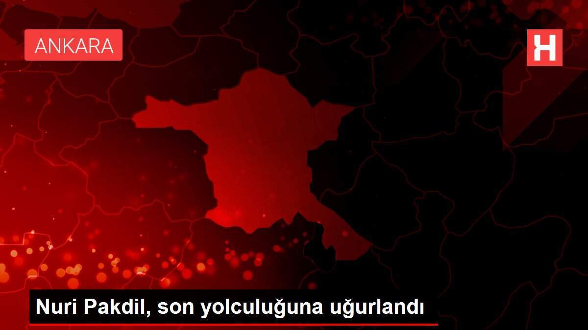 Nuri Pakdil, son yolculuğuna uğurlandı