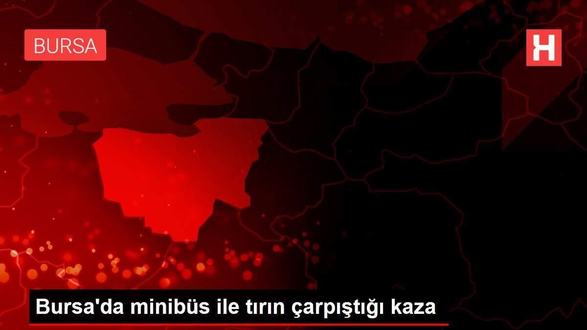 Bursa'da minibüs ile tırın çarpıştığı kaza