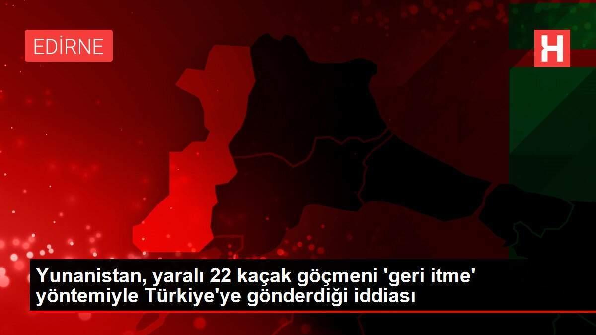 Yunanistan, yaralı 22 kaçak göçmeni 'geri itme' yöntemiyle Türkiye'ye gönderdiği iddiası Yunanistan, yaralı 22 kaçak göçmeni 'geri itme' yöntemiyle Türkiye'ye gönderdiği iddiası