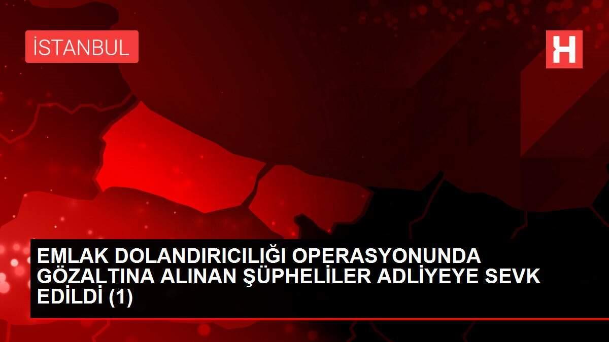 EMLAK DOLANDIRICILIĞI OPERASYONUNDA GÖZALTINA ALINAN ŞÜPHELİLER ADLİYEYE SEVK EDİLDİ (1)