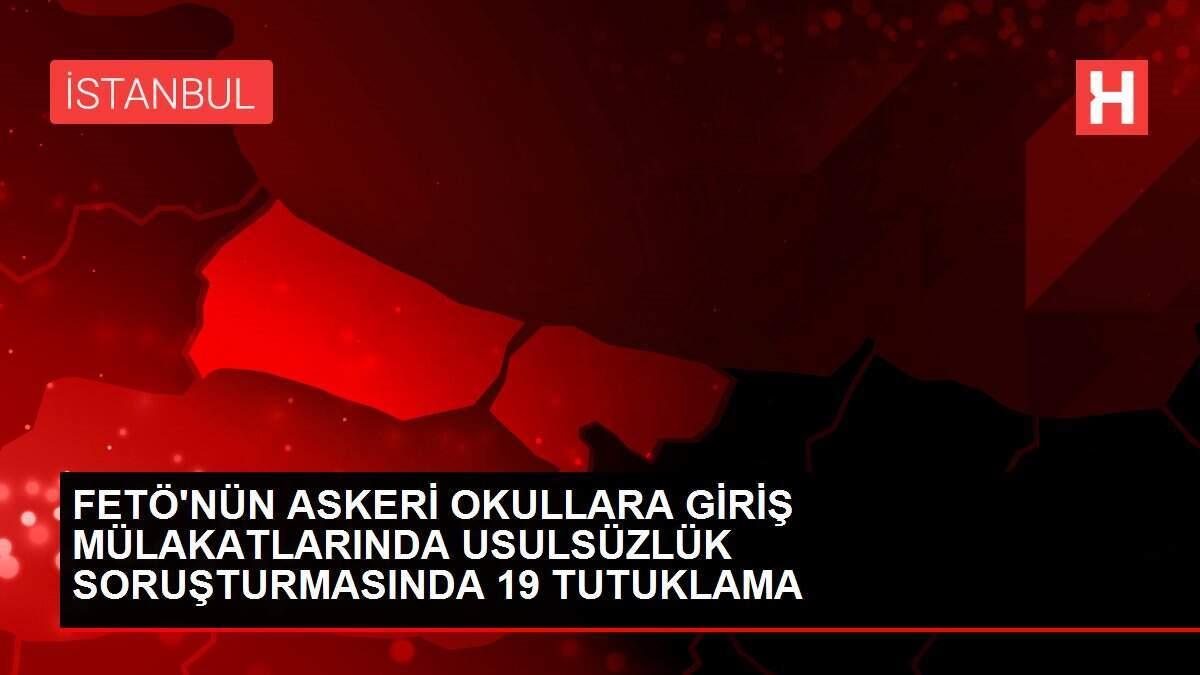 FETÖ'NÜN ASKERİ OKULLARA GİRİŞ MÜLAKATLARINDA USULSÜZLÜK SORUŞTURMASINDA 19 TUTUKLAMA