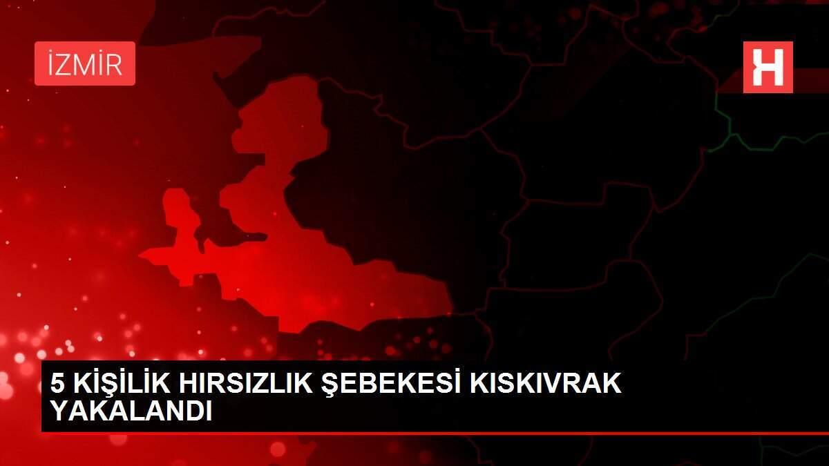 5 KİŞİLİK HIRSIZLIK ŞEBEKESİ KISKIVRAK YAKALANDI