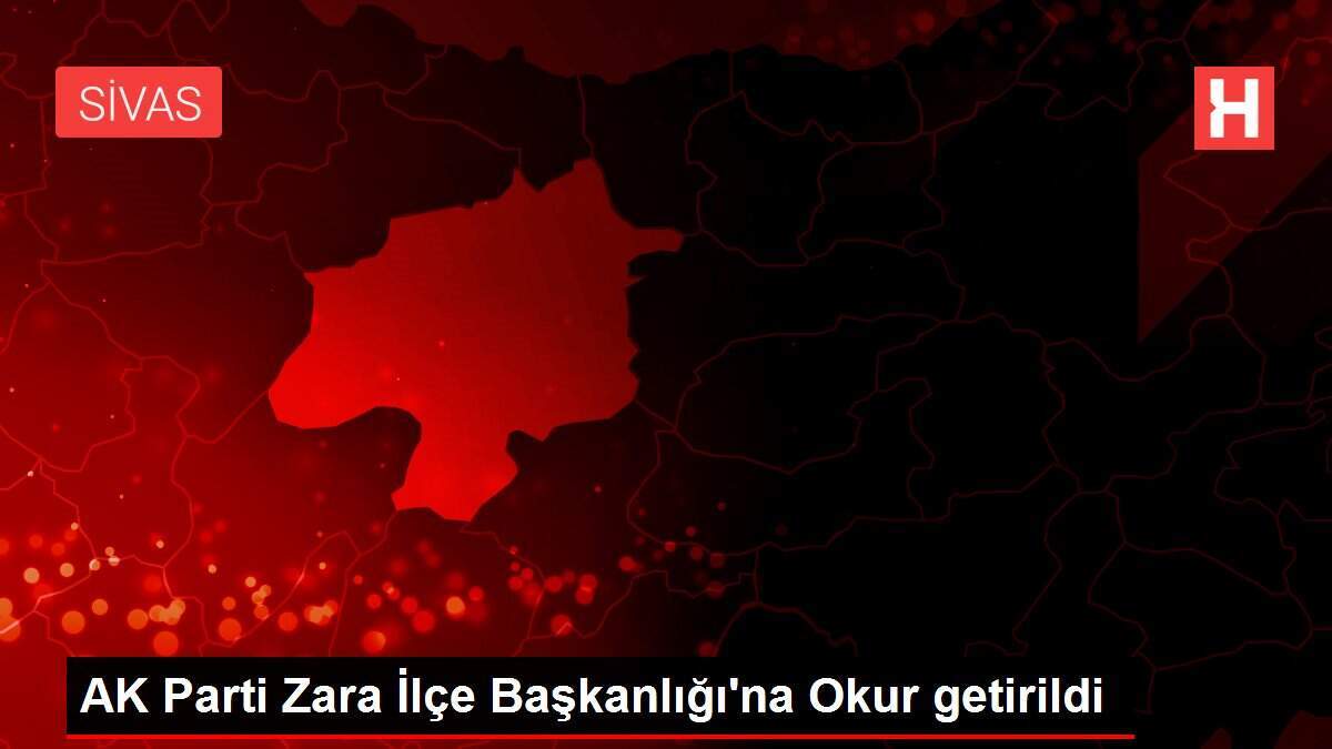 AK Parti Zara İlçe Başkanlığı'na Okur getirildi