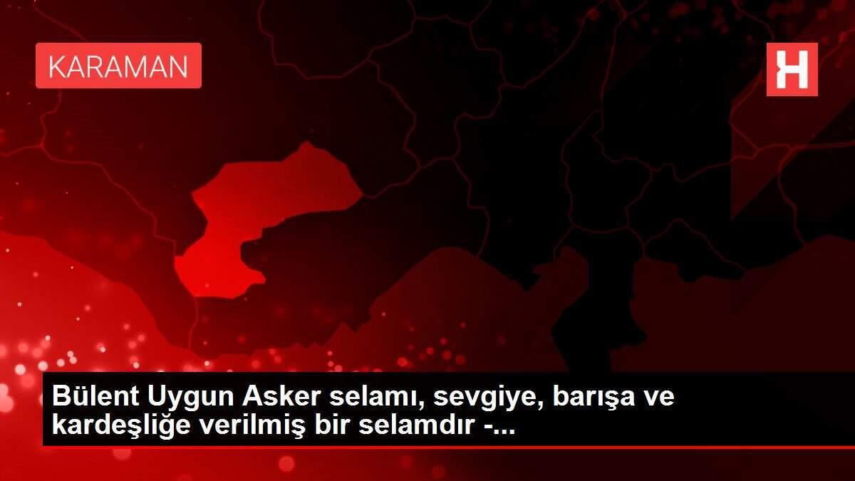 Bülent Uygun Asker selamı, sevgiye, barışa ve kardeşliğe verilmiş bir selamdır -...