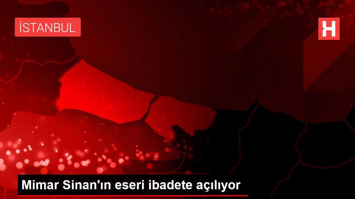 Mimar Sinan'ın eseri ibadete açılıyor